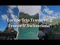 Europe Trip Travel Vlog: France 🇫🇷 and Switzerland 🇨🇭