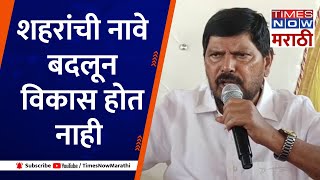 शहरांची नावे बदलून विकास होत नाही - Ramdas Athawale