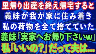 【スカッとする話】里帰り出産を終え家に帰ると義妹が「お義姉さんの荷物は捨てたwまた実家に帰ったら？w」私「あら、いいの？」義妹「え？」→だって夫は   【感動する話】