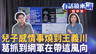 兒子感情事燒到王義川　葛抓到網軍在帶這風向｜黃帝穎 簡舒培 吳靜怡｜吳安琪｜【#有話鏡來講】20250605