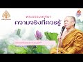 พระธรรมเทศนา ความจริงที่ควรรู้