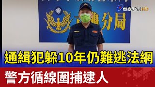 通緝犯躲10年仍難逃法網 警方循線圍捕逮人