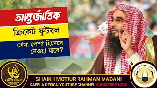 আন্তর্জাতিক ক্রিকেট ফুটবল খেলা পেশা হিসেবে নেওয়া যাবে? || শায়খ মতিউর রহমান মাদানী