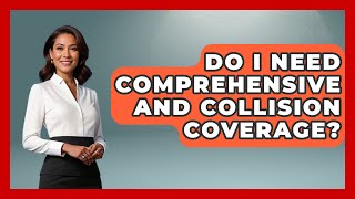 Do I Need Comprehensive and Collision Coverage? | Auto Coverage Explained