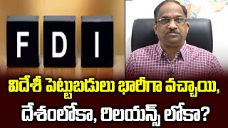 విదేశీ పెట్టుబడులు భారీగా వచ్చాయి, దేశంలోకా, రిలయన్స్ లోకా?|| Indian FDI story is Reliance story