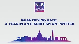 National Leadership Summit 2018: Quantifying Hate - A Year in Anti-Semitism on Twitter