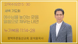 2022.2.9(수) 새벽기도회 '예수님을 높이는 믿음, 말씀으로 채우는 내면' 윤석용목사.