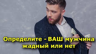 Определите - ВАШ мужчина жадный или нет