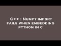 C++ : Numpy import fails when embedding python in c