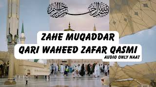 Zahe Muqaddar Huzoor Haq Se - Qari Waheed Zafar Qasmi (Urdu Naat)