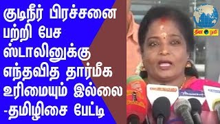 குடிநீர் பிரச்சனை பற்றி பேச ஸ்டாலினுக்கு எந்தவித தார்மீக உரிமையும்  இல்லை -தமிழிசை பேட்டி