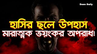 হাসির ছলে উপহাস - মারাত্মক ভয়ংকর অপরাধ! | Deen Daily