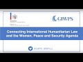 Connecting International Humanitarian Law and The Women Peace and Security Agenda