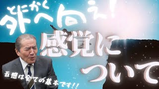 【とにかく外へ向え！感覚についてー五感は全ての基本ですー】