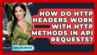 How Do HTTP Headers Work With HTTP Methods In API Requests? - Server Logic Simplified
