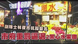 剷除士林夜市坑殺惡名　大快人心！市府重罰逼退2黑心水果攤 | 台灣蘋果日報