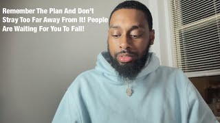 Remember The Plan And Don’t Stray Too Far Away From It! People Are Waiting For You To Fall!