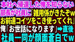 【スカッとする話】本社へ帰還した俺を知らない部長が社員に「雑用係がきたぞ！お前達こいつをこき使ってくれw」俺「お世話になります」→直後、社員一同が顔面蒼白にw【修羅場】