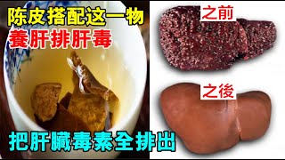 陈皮搭配「这一物」，养肝排肝毒，把40年肝臟毒素全排出！