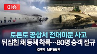 [이슈] 토론토 공항서 전대미문 사고 뒤집힌 채 동체 착륙...80명 승객 절규/2025년 2월 18일(화)/KBS