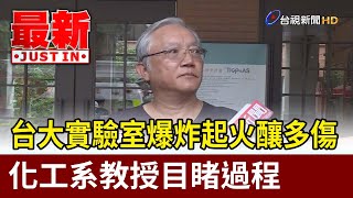 台大實驗室爆炸起火釀多傷 化工系教授目睹過程【最新快訊】