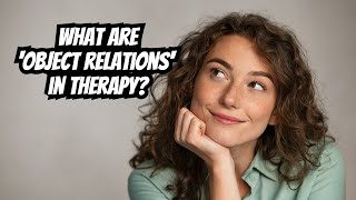 Object Relations In Therapy: The Key to Healing Childhood Trauma