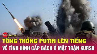 Nga Ukraine mới nhất 6/2: Tổng thống Putin lên tiếng về tình hình nghiêm trọng ở mặt trận Kursk