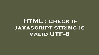 HTML : check if javascript string is valid UTF-8