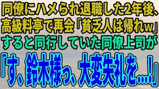 【スカッとする話】同僚にハメられ退職した2年後、高級料亭で再会「貧乏人は帰れｗ」すると同行していた同僚上司が「す、鈴木様っ、大変失礼を…!」