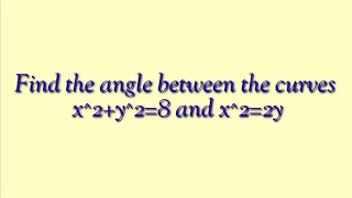 Find the angle between the curves x^2+y^2=8 and x^2=2y