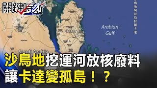 有這麼恨？沙烏地挖運河放核廢料讓卡達變孤島！？ 關鍵時刻20180622-5 黃世聰 朱學恒