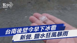 台南後壁今早下冰雹 新營.鹽水狂風暴雨｜TVBS新聞