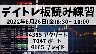 【デイトレ板読み練習】2022年8月26日(金)8:30～10:00①4395 アクリート②7047 ポート③4165 プレイド