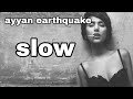 ayyan earthquake slow