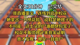 我直播鉴宝，连线到高中校花。她拿出一只绣花鞋，我说这是明朝的，她哈哈大笑，说鞋是她嫂子的。不可能，这上头的尸油都快包浆了！校花不服带嫂子来我家证明。我才发现，那是一具血尸#小说 #故事 #一口气看完