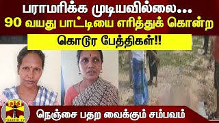 பராமரிக்க முடியவில்லை... 90 வயது பாட்டியை எரித்துக் கொன்ற கொடூர பேத்திகள்!!