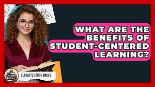 What Are The Benefits Of Student-Centered Learning? - Ultimate Study Hacks