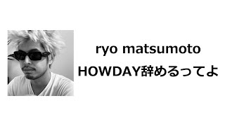 ryo matsumoto、HOWDAY辞めたってよ