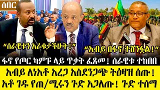 Ethiopia፡ምሽቱን ሰበር ዜና- አብይ ለነአቶ አረጋ አስደንጋጭ ትዕዛዝ ሰጡ! ፋኖ የጦር ካንፑ ላይ ጥ*ቃ*ት ፍጸመ! አቶ ገዱ የጠ/ሚሩን ጉድ አጋለጡ!