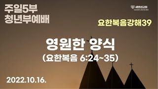 [청년부] 주영광 목사 - 영원한 양식 (요한복음 6:24~35) 2022년 10월 16일 주일5부예배