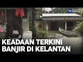 Keadaan Terkini Banjir Di Kelantan | MHI (13 Disember 2022)