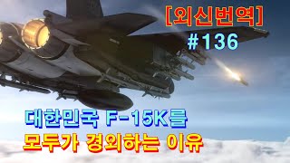 [외신번역] 136화. 대한민국 F-15K를 모두가 경외하는 이유 (한 나라의 지도부도 괴멸시킬 수 있는 최강의 전폭기!)