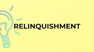 What is the meaning of the word RELINQUISHMENT?