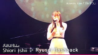 「Ryusei fashback」LIVE ver. / Shiori Ishii （Fullfull Pocket）2019.02.17