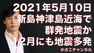 【地震情報2021年5月10日午前2時時点】新島・神津島近海で群発地震か。2020年12月にも地震多発。三宅島噴火などにも注意を