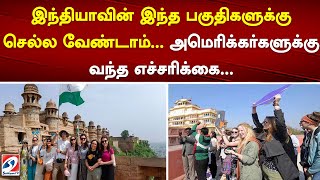 இந்தியாவின் இந்த பகுதிகளுக்கு செல்ல வேண்டாம்    அமெரிக்கர்களுக்கு வந்த எச்சரிக்கை