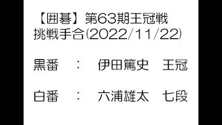 【囲碁】第63期王冠戦挑戦手合(2022/11/22)　伊田篤史王冠－六浦雄太七段