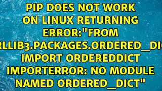 Pip does not work on linux returning error:"from urllib3.packages.ordered_dict import...