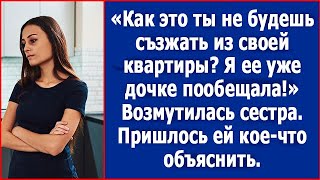 Как это ты не будешь съезжать из своей квартиры? Я ее уже дочке пообещала. Возмутилась сестра.