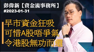 【資金流事務所】早市資金狂吸 可惜A股唔爭氣令港股無功而還 | 彭偉新 2023-01-31